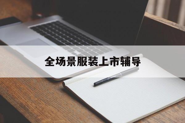 清远市全场景服装上市辅导(服装怎么样打造场景化)