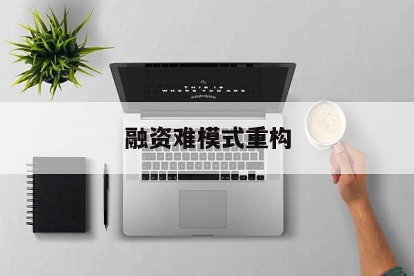 清远市融资难模式重构(融资难的主要表现)