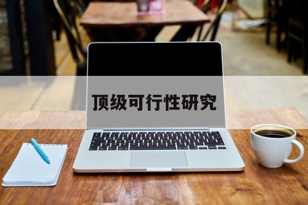 清远市顶级可行性研究(可行性研究分为哪几个阶段)